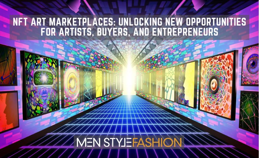 NFT Art Marketplaces: Unlocking New Opportunities for Artists, Buyers, and Entrepreneurs