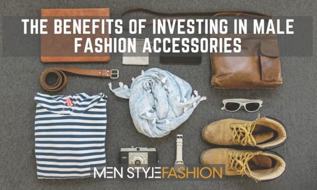 The Benefits Of Investing In Male Fashion Accessories