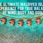 The Ultimate Maldives Island Experience For True Balance of Mind, Body and Soul